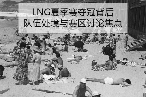 LNG夏季赛夺冠背后 队伍处境与赛区讨论焦点 | xingkong
