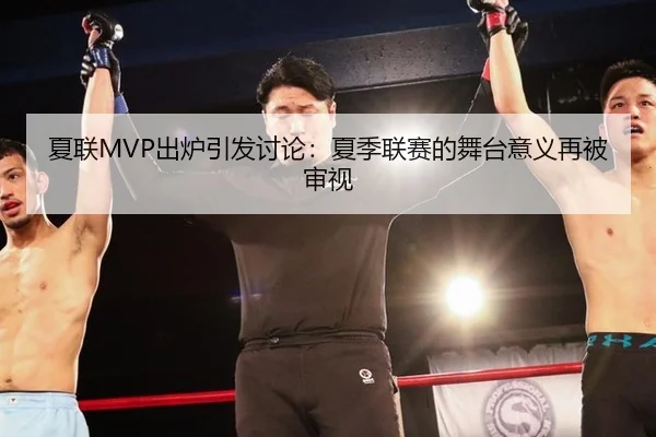 夏联MVP出炉引发讨论：夏季联赛的舞台意义再被审视